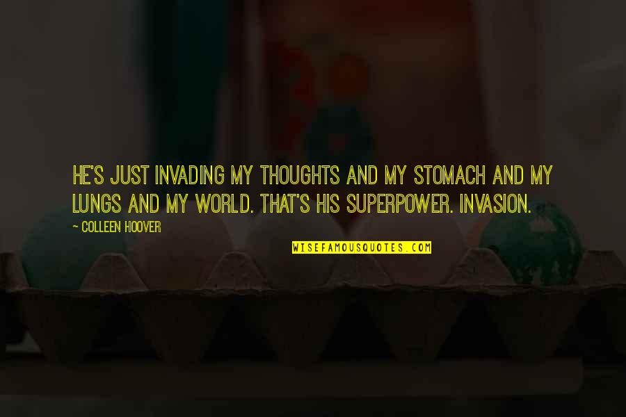 Weirdness And Love Quotes By Colleen Hoover: He's just invading my thoughts and my stomach Weirdness And Love Quotes By Colleen Hoover: He's just invading my thoughts and my stomach