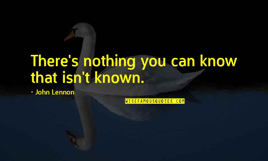 Weirdness Compatible Quote Quotes By John Lennon: There's nothing you can know that isn't known.
