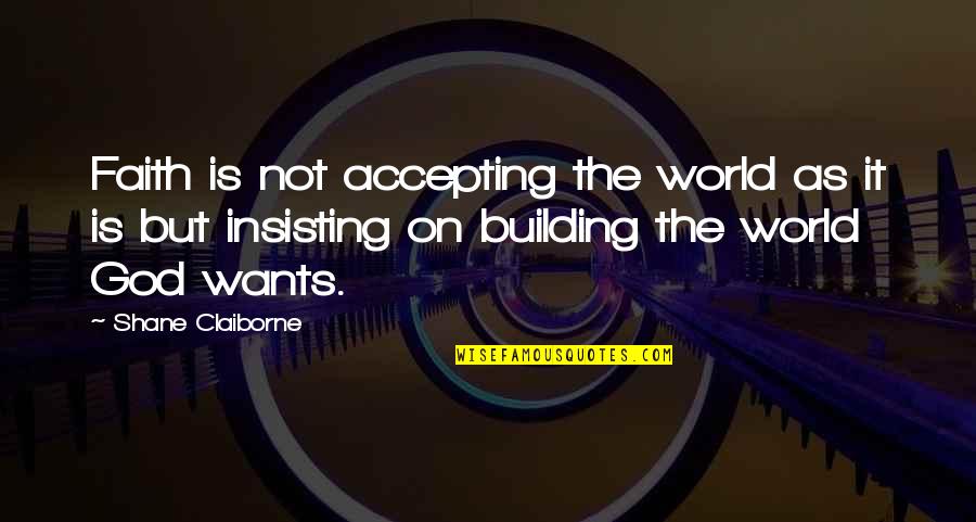 Weirdness Compatible Quote Quotes By Shane Claiborne: Faith is not accepting the world as it