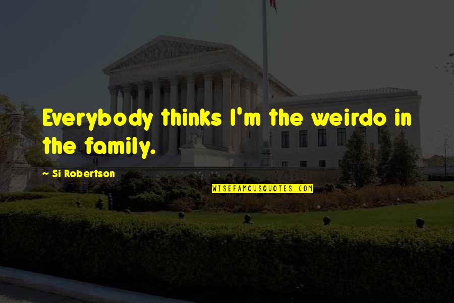 Weirdo Quotes By Si Robertson: Everybody thinks I'm the weirdo in the family.