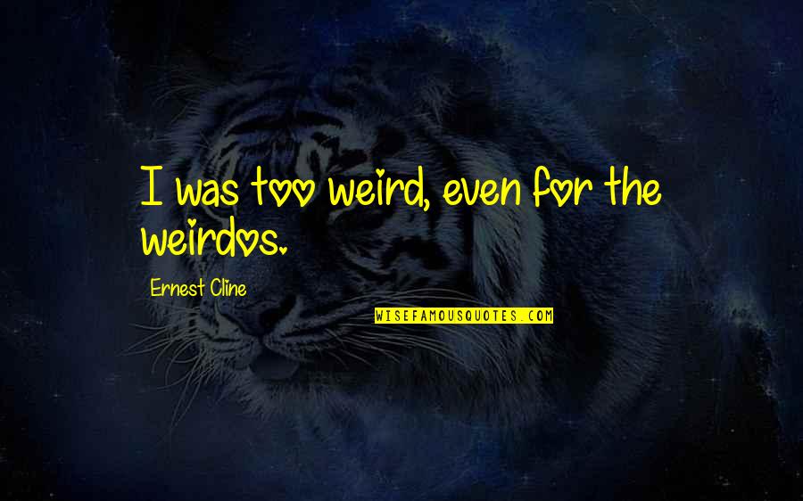 Weirdos Quotes By Ernest Cline: I was too weird, even for the weirdos.