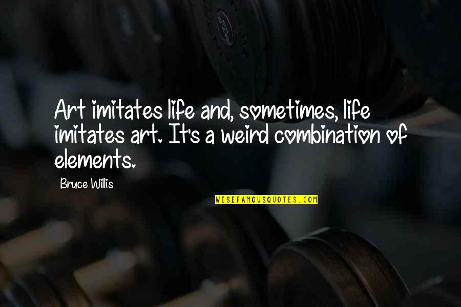 Weird's Quotes By Bruce Willis: Art imitates life and, sometimes, life imitates art.