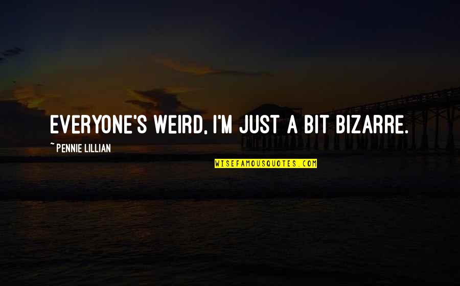Weird's Quotes By Pennie Lillian: Everyone's weird, I'm just a bit bizarre.