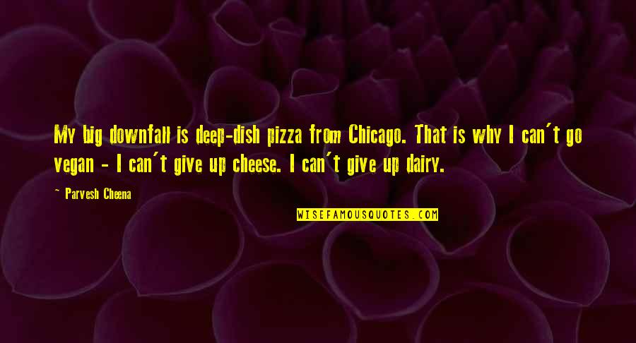 Weirich Pronunciation Quotes By Parvesh Cheena: My big downfall is deep-dish pizza from Chicago.