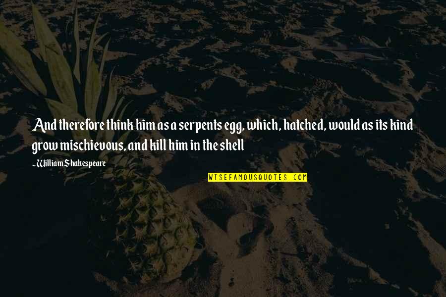 Weiron Holmbergs Birthplace Quotes By William Shakespeare: And therefore think him as a serpents egg, Weiron Holmbergs Birthplace Quotes By William Shakespeare: And therefore think him as a serpents egg,