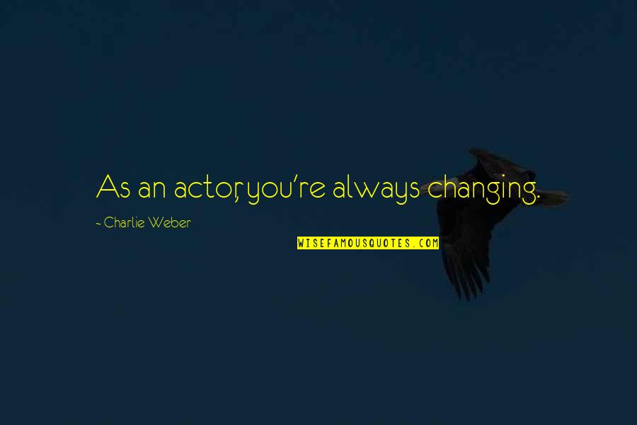 Weiron Tans Birthplace Quotes By Charlie Weber: As an actor, you're always changing. Weiron Tans Birthplace Quotes By Charlie Weber: As an actor, you're always changing.