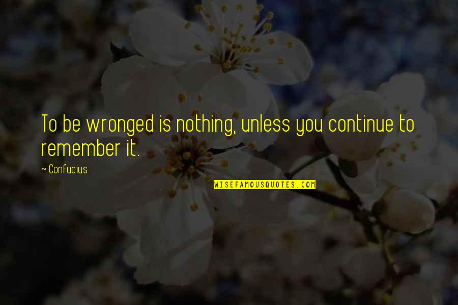 Weisberg Miller Quotes By Confucius: To be wronged is nothing, unless you continue