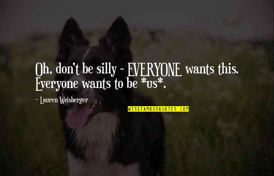 Weisberger V Quotes By Lauren Weisberger: Oh, don't be silly - EVERYONE wants this.