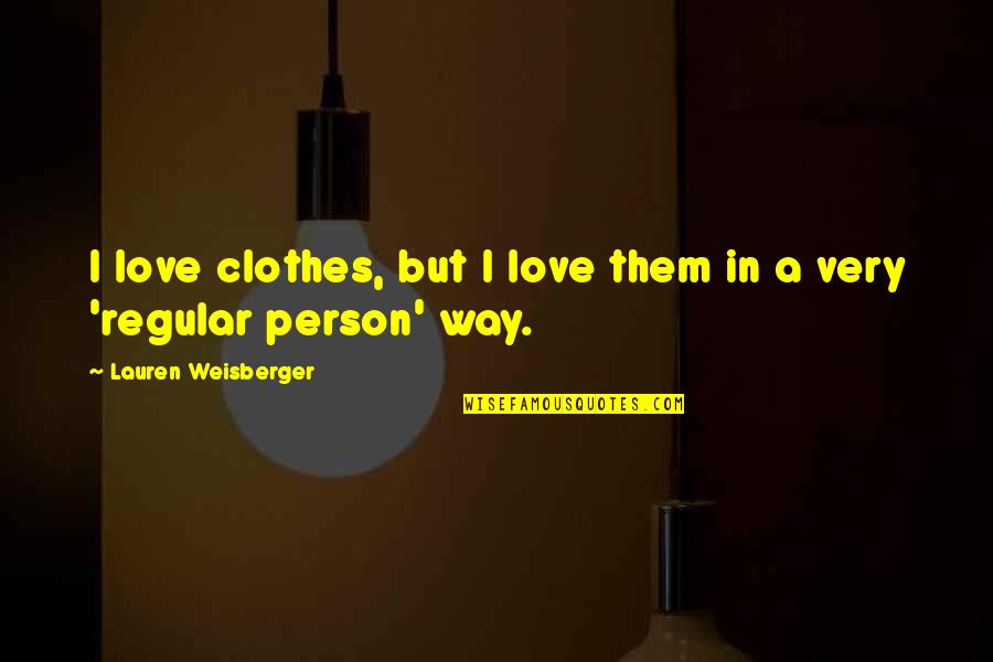 Weisberger V Quotes By Lauren Weisberger: I love clothes, but I love them in