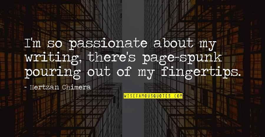Weisbord Aaron Quotes By Hertzan Chimera: I'm so passionate about my writing, there's page-spunk Weisbord Aaron Quotes By Hertzan Chimera: I'm so passionate about my writing, there's page-spunk