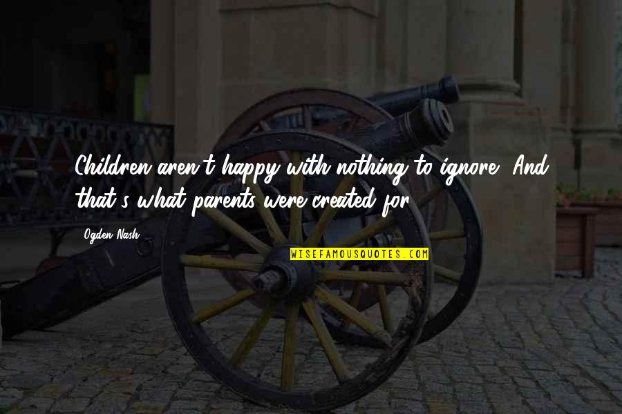 Weischwill Insurance Quotes By Ogden Nash: Children aren't happy with nothing to ignore, And Weischwill Insurance Quotes By Ogden Nash: Children aren't happy with nothing to ignore, And