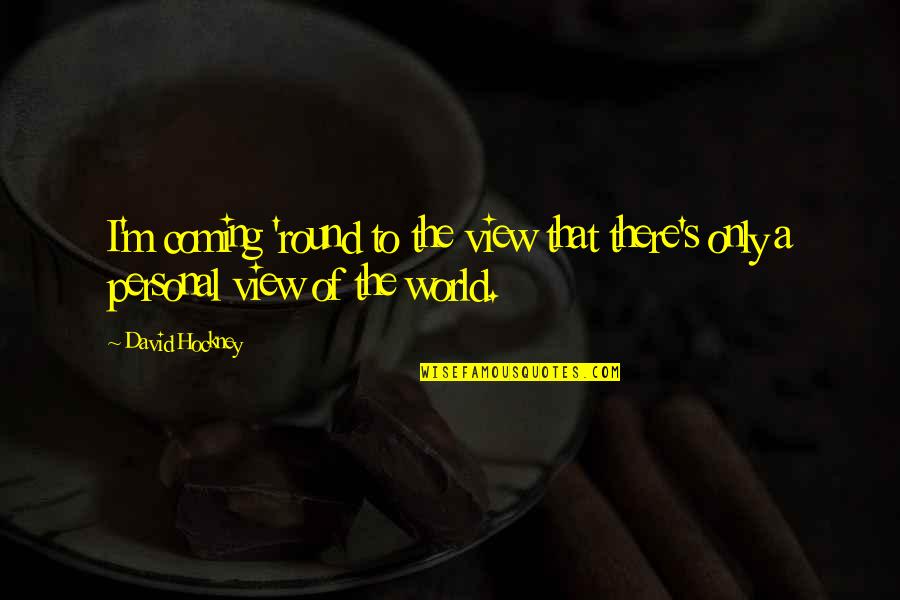 Weisenberger Realty Quotes By David Hockney: I'm coming 'round to the view that there's