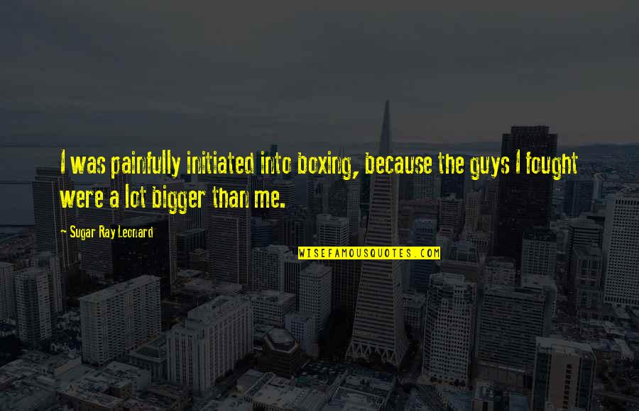 Weisenbergers Ace Quotes By Sugar Ray Leonard: I was painfully initiated into boxing, because the Weisenbergers Ace Quotes By Sugar Ray Leonard: I was painfully initiated into boxing, because the