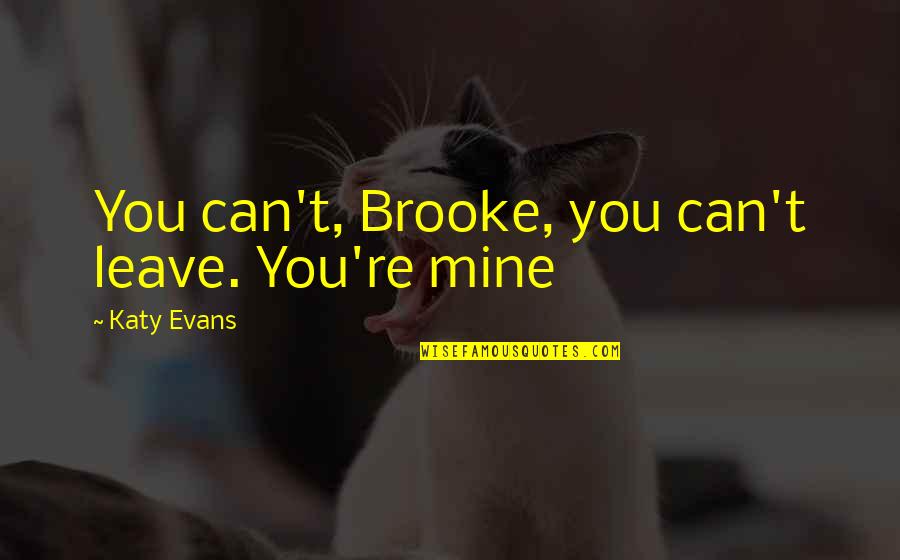 Weisenburger Omaha Quotes By Katy Evans: You can't, Brooke, you can't leave. You're mine