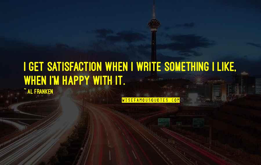 Weisenfeld Harry Quotes By Al Franken: I get satisfaction when I write something I