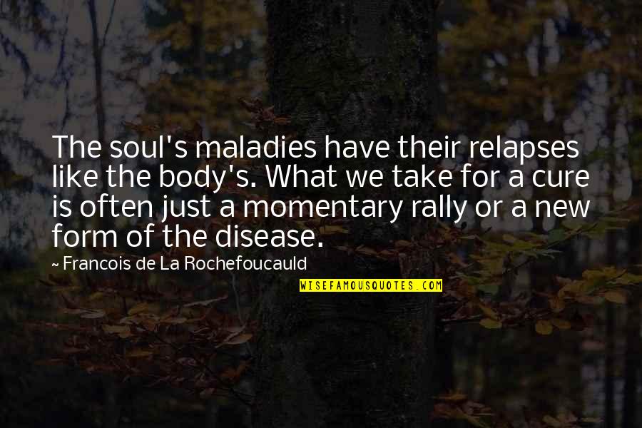 Weisenfeld Harry Quotes By Francois De La Rochefoucauld: The soul's maladies have their relapses like the Weisenfeld Harry Quotes By Francois De La Rochefoucauld: The soul's maladies have their relapses like the