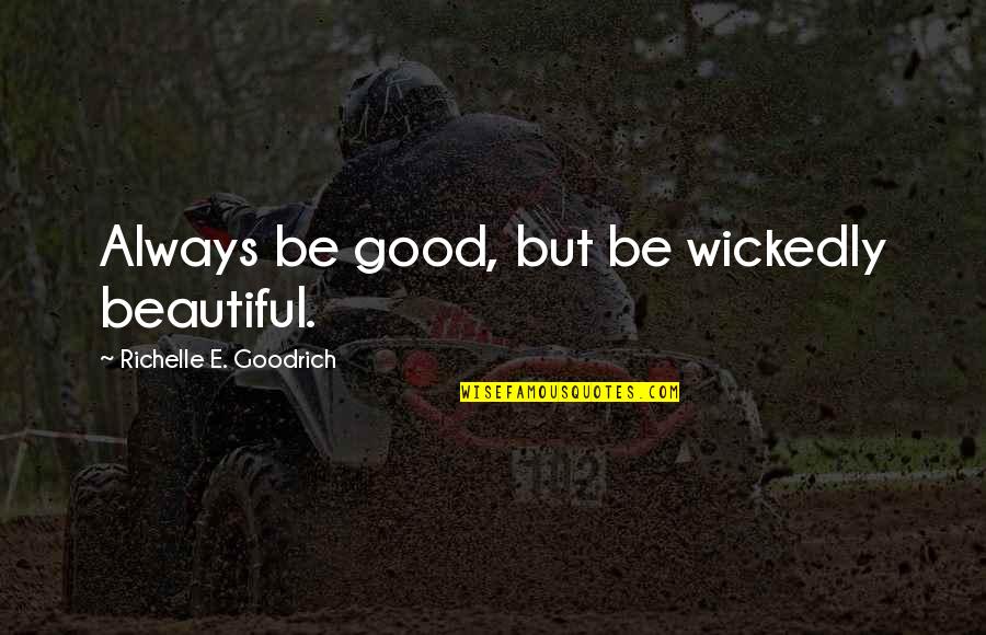 Weisenfelder Quotes By Richelle E. Goodrich: Always be good, but be wickedly beautiful.