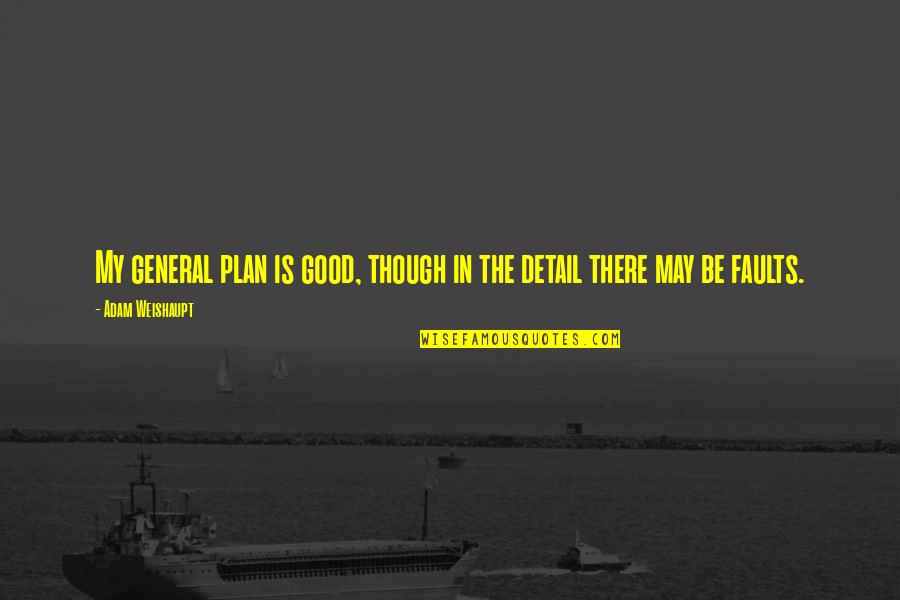 Weishaupt Quotes By Adam Weishaupt: My general plan is good, though in the Weishaupt Quotes By Adam Weishaupt: My general plan is good, though in the