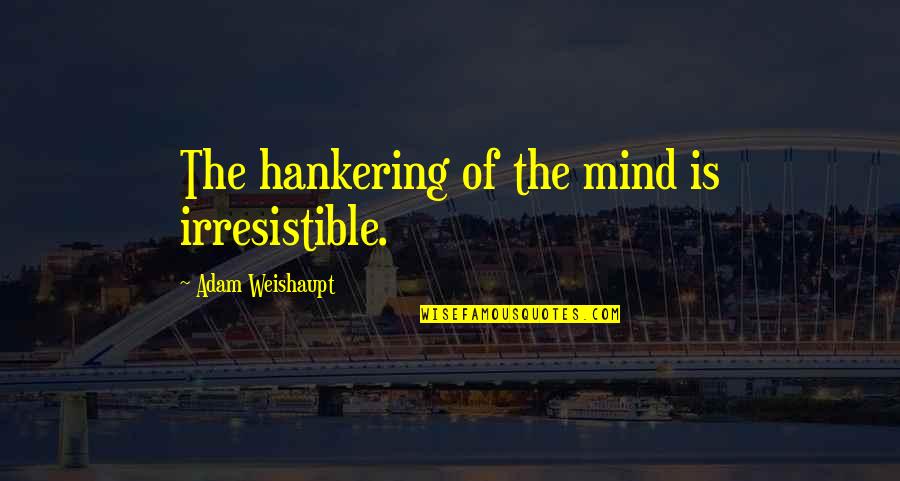 Weishaupt Quotes By Adam Weishaupt: The hankering of the mind is irresistible. Weishaupt Quotes By Adam Weishaupt: The hankering of the mind is irresistible.
