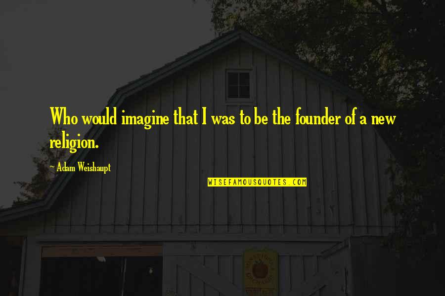 Weishaupt Quotes By Adam Weishaupt: Who would imagine that I was to be Weishaupt Quotes By Adam Weishaupt: Who would imagine that I was to be