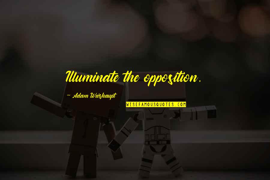 Weishaupt Quotes By Adam Weishaupt: Illuminate the opposition. Weishaupt Quotes By Adam Weishaupt: Illuminate the opposition.