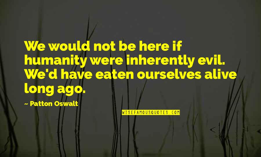Weishaupt Quotes By Patton Oswalt: We would not be here if humanity were Weishaupt Quotes By Patton Oswalt: We would not be here if humanity were