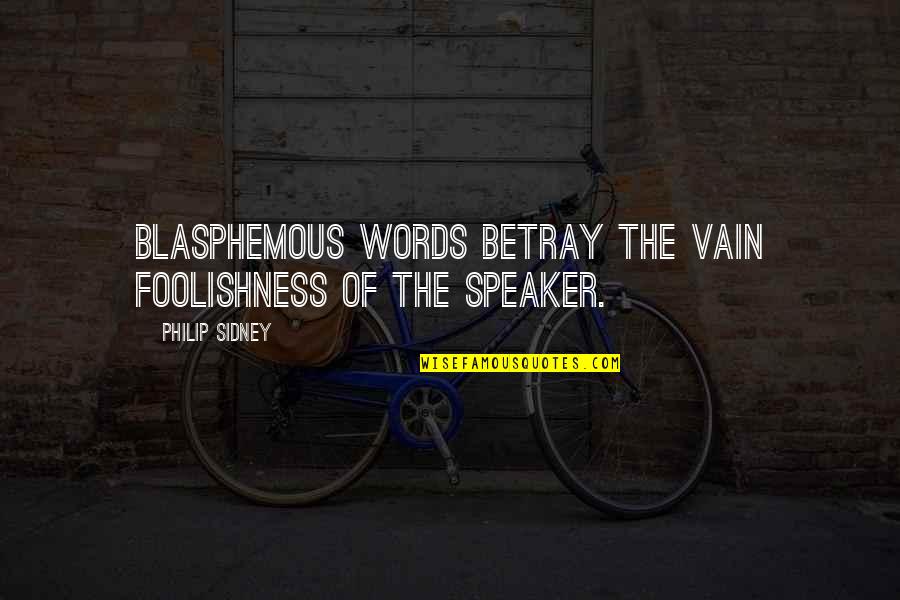 Weisinger Quotes By Philip Sidney: Blasphemous words betray the vain foolishness of the