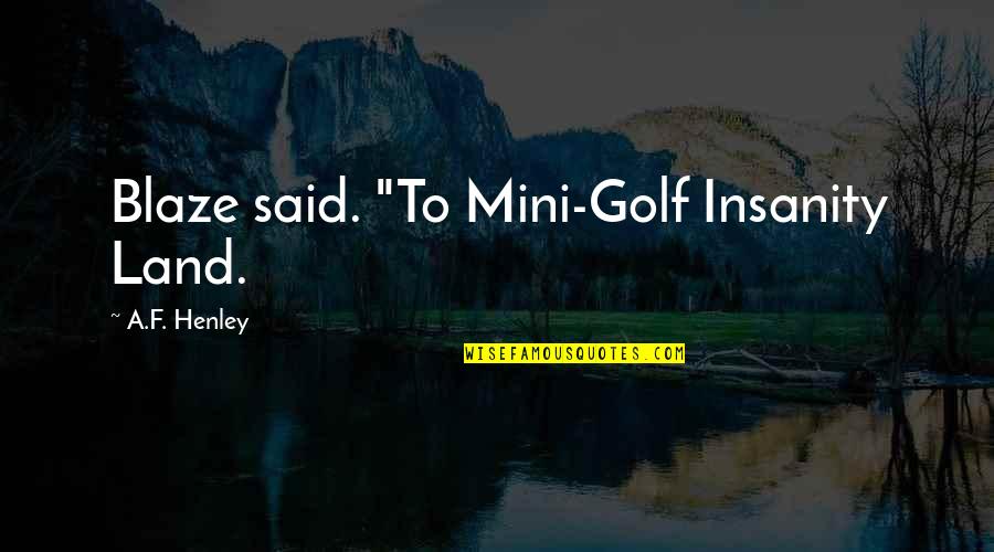 Weisler Dog Quotes By A.F. Henley: Blaze said. "To Mini-Golf Insanity Land. Weisler Dog Quotes By A.F. Henley: Blaze said. "To Mini-Golf Insanity Land.