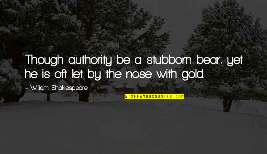 Weisler Dog Quotes By William Shakespeare: Though authority be a stubborn bear, yet he Weisler Dog Quotes By William Shakespeare: Though authority be a stubborn bear, yet he