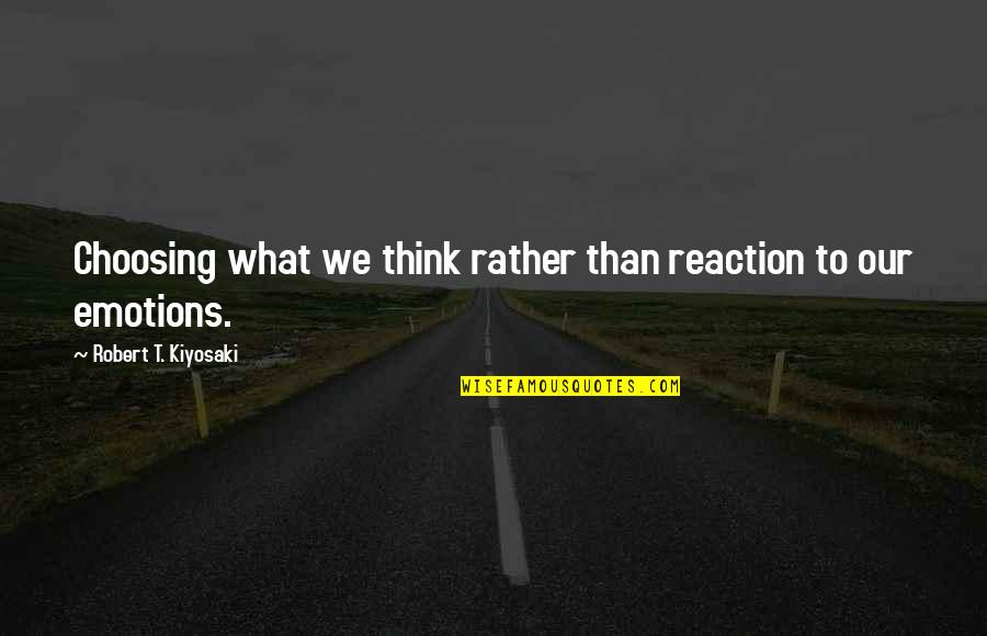 Weismantels Quotes By Robert T. Kiyosaki: Choosing what we think rather than reaction to Weismantels Quotes By Robert T. Kiyosaki: Choosing what we think rather than reaction to