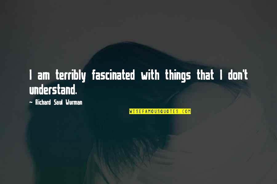 Weismuller's Quotes By Richard Saul Wurman: I am terribly fascinated with things that I Weismuller's Quotes By Richard Saul Wurman: I am terribly fascinated with things that I