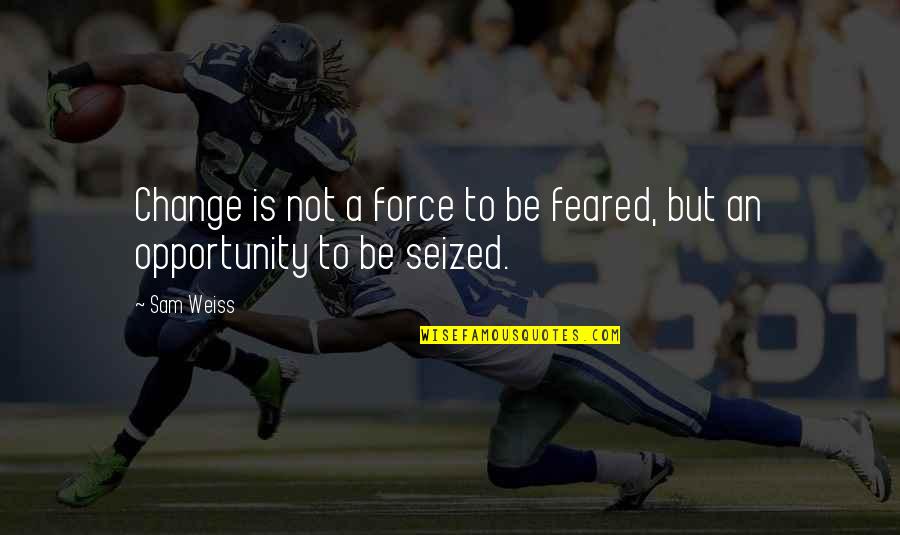 Weiss Quotes By Sam Weiss: Change is not a force to be feared,