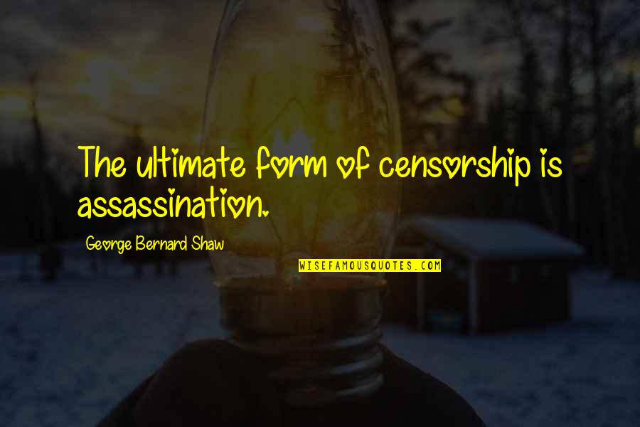 Weissbachdesigns Quotes By George Bernard Shaw: The ultimate form of censorship is assassination. Weissbachdesigns Quotes By George Bernard Shaw: The ultimate form of censorship is assassination.