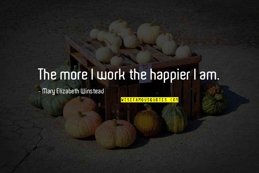 Weissberg Associates Quotes By Mary Elizabeth Winstead: The more I work the happier I am. Weissberg Associates Quotes By Mary Elizabeth Winstead: The more I work the happier I am.