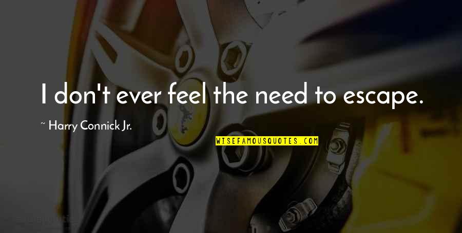 Weissenbach Cross Quotes By Harry Connick Jr.: I don't ever feel the need to escape. Weissenbach Cross Quotes By Harry Connick Jr.: I don't ever feel the need to escape.