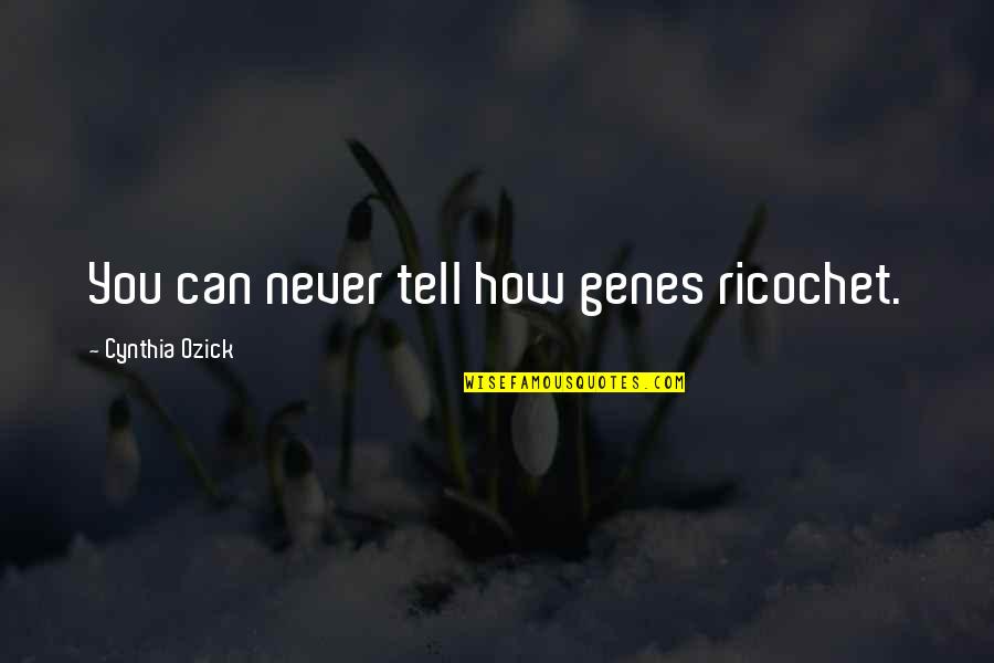Weissgerber Family Quotes By Cynthia Ozick: You can never tell how genes ricochet. Weissgerber Family Quotes By Cynthia Ozick: You can never tell how genes ricochet.