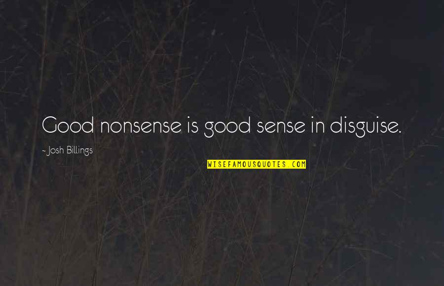 Weissinger Hills Quotes By Josh Billings: Good nonsense is good sense in disguise.