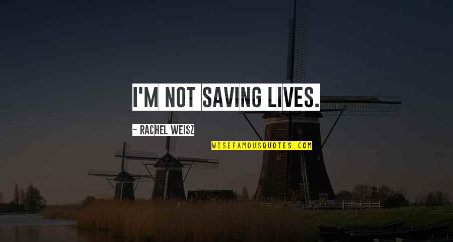 Weisz Rachel Quotes By Rachel Weisz: I'm not saving lives. Weisz Rachel Quotes By Rachel Weisz: I'm not saving lives.