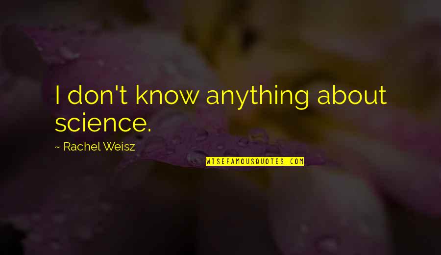 Weisz Rachel Quotes By Rachel Weisz: I don't know anything about science. Weisz Rachel Quotes By Rachel Weisz: I don't know anything about science.