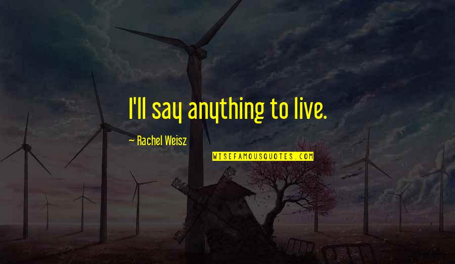 Weisz Rachel Quotes By Rachel Weisz: I'll say anything to live. Weisz Rachel Quotes By Rachel Weisz: I'll say anything to live.