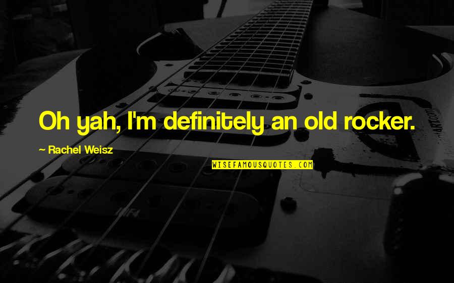 Weisz Rachel Quotes By Rachel Weisz: Oh yah, I'm definitely an old rocker. Weisz Rachel Quotes By Rachel Weisz: Oh yah, I'm definitely an old rocker.
