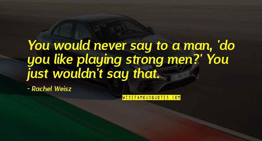 Weisz Rachel Quotes By Rachel Weisz: You would never say to a man, 'do Weisz Rachel Quotes By Rachel Weisz: You would never say to a man, 'do