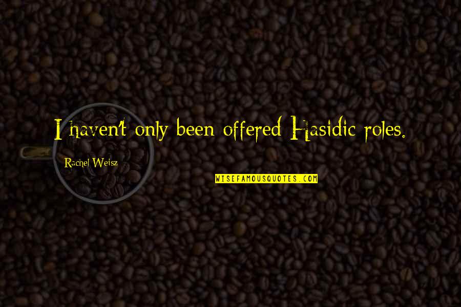 Weisz Rachel Quotes By Rachel Weisz: I haven't only been offered Hasidic roles. Weisz Rachel Quotes By Rachel Weisz: I haven't only been offered Hasidic roles.