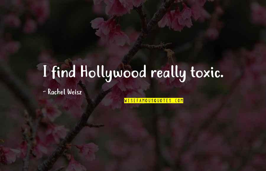 Weisz Rachel Quotes By Rachel Weisz: I find Hollywood really toxic. Weisz Rachel Quotes By Rachel Weisz: I find Hollywood really toxic.