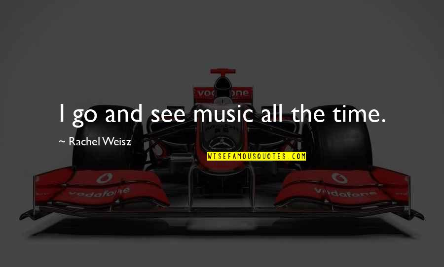 Weisz Rachel Quotes By Rachel Weisz: I go and see music all the time. Weisz Rachel Quotes By Rachel Weisz: I go and see music all the time.