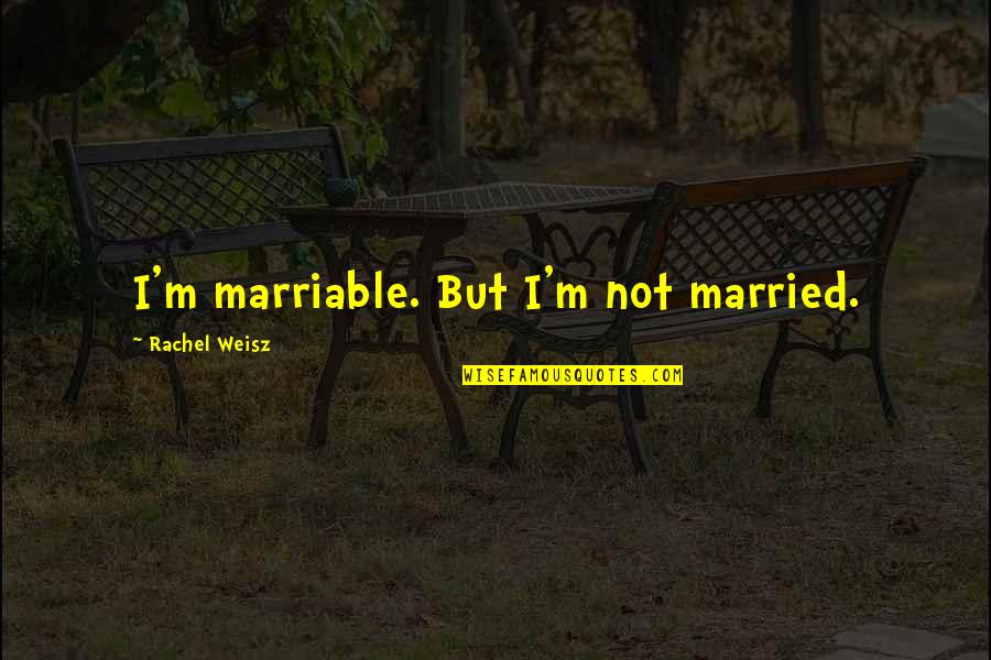 Weisz Rachel Quotes By Rachel Weisz: I'm marriable. But I'm not married. Weisz Rachel Quotes By Rachel Weisz: I'm marriable. But I'm not married.