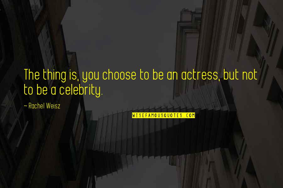 Weisz Rachel Quotes By Rachel Weisz: The thing is, you choose to be an