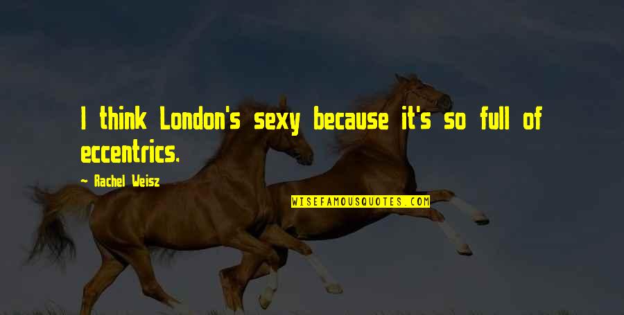 Weisz Rachel Quotes By Rachel Weisz: I think London's sexy because it's so full Weisz Rachel Quotes By Rachel Weisz: I think London's sexy because it's so full