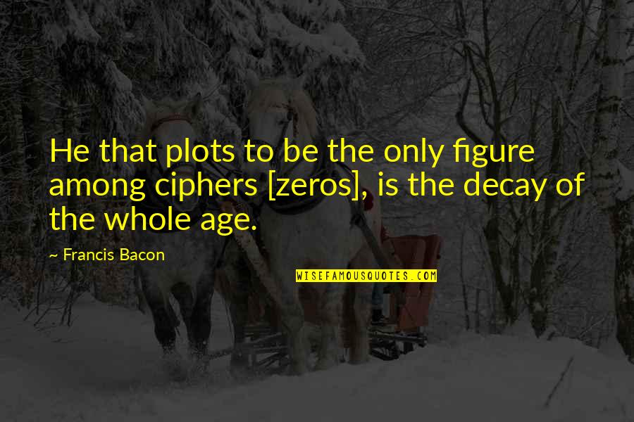 Weitekamp Raymond Quotes By Francis Bacon: He that plots to be the only figure