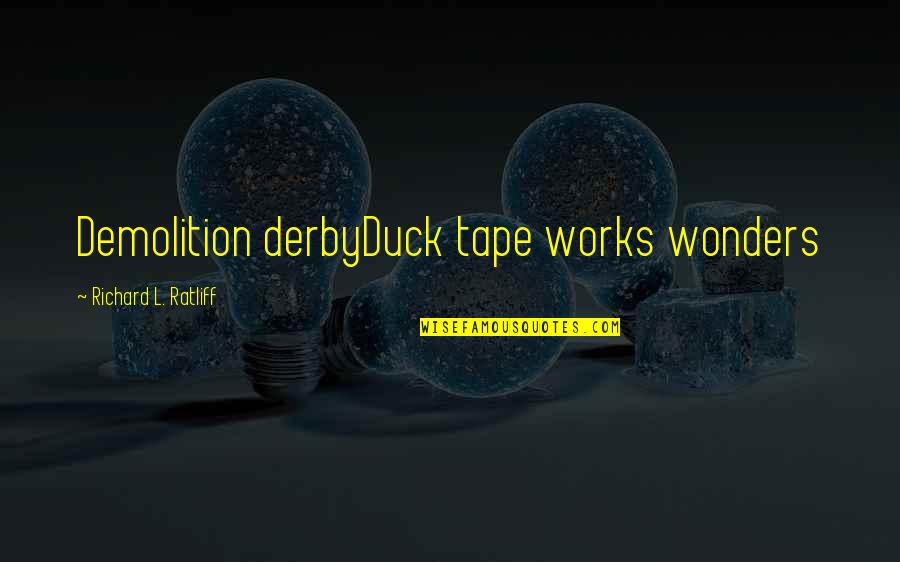Weiwuer Quotes By Richard L. Ratliff: Demolition derbyDuck tape works wonders Weiwuer Quotes By Richard L. Ratliff: Demolition derbyDuck tape works wonders